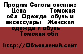  Продам Сапоги осенние  › Цена ­ 2 500 - Томская обл. Одежда, обувь и аксессуары » Женская одежда и обувь   . Томская обл.